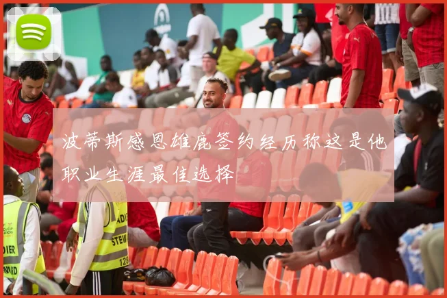 波蒂斯感恩雄鹿签约经历称这是他职业生涯最佳选择