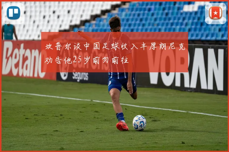 坎普尔谈中国足球收入丰厚朗尼克劝告他25岁前勿前往