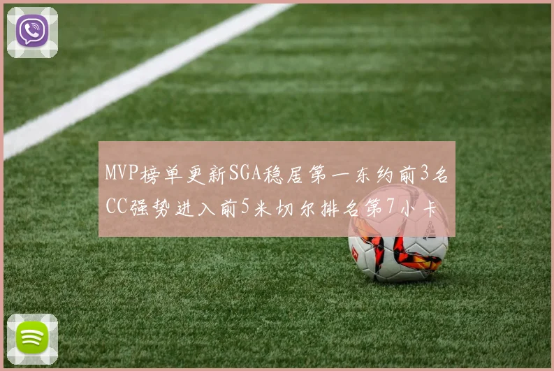 MVP榜单更新SGA稳居第一东约前3名CC强势进入前5米切尔排名第7小卡获提名