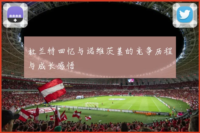杜兰特回忆与诺维茨基的竞争历程与成长感悟