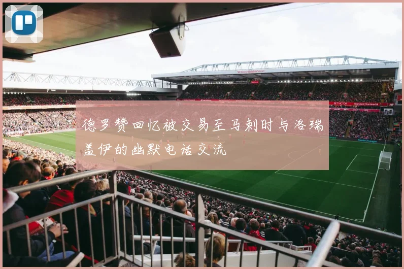 德罗赞回忆被交易至马刺时与洛瑞盖伊的幽默电话交流