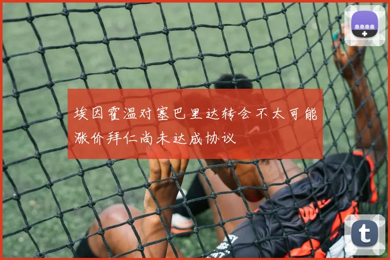 埃因霍温对塞巴里达转会不太可能涨价拜仁尚未达成协议