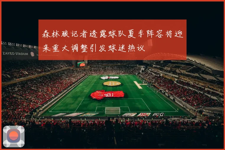 森林狼记者透露球队夏季阵容将迎来重大调整引发球迷热议
